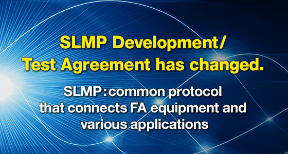 SLMP Development/Test Agreement has changed. SLMP:Common protocol that connects FA equipment and various applications